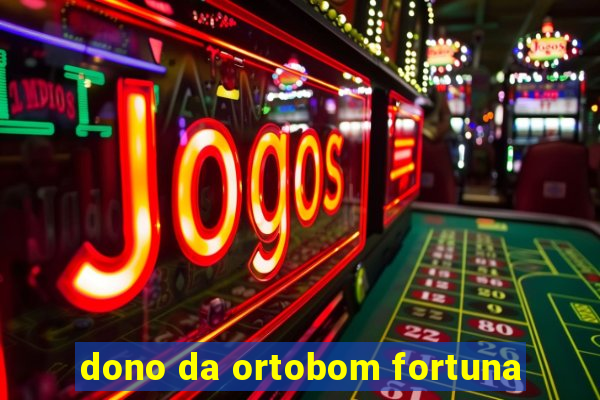 dono da ortobom fortuna